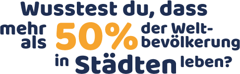 Wusstest du, dass mehr als 50% der Weltbevölkerung in Städten lebt?