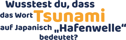 Wusstest du, dass das Wort Tsunami auf Japanisch 'Hafenwelle' bedeutet?